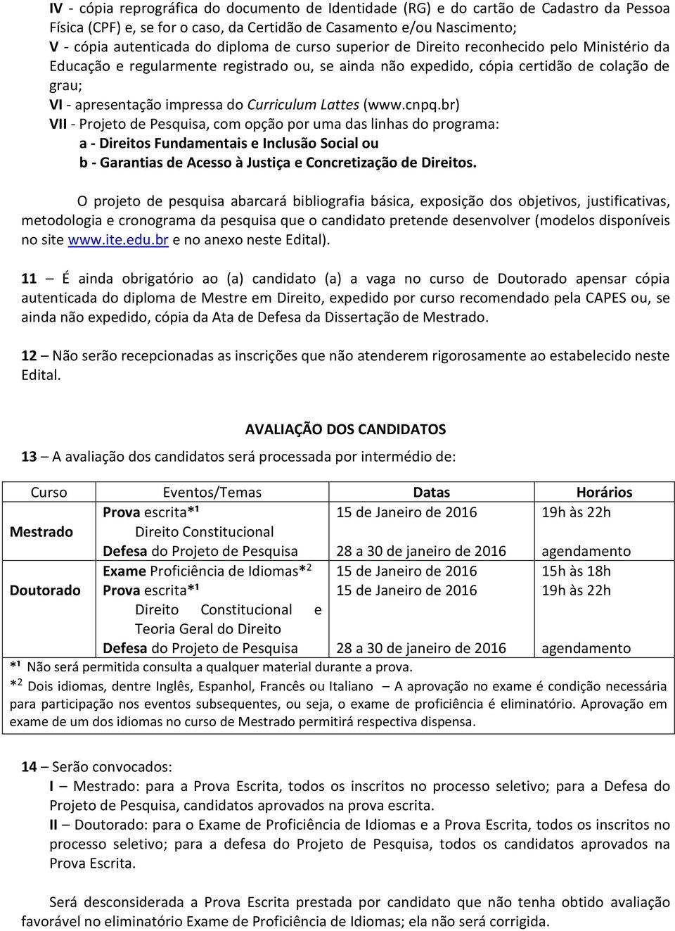 Lattes (www.cnpq.br) VII - Projeto de Pesquisa, com opção por uma das linhas do programa: a - Direitos Fundamentais e Inclusão Social ou b - Garantias de Acesso à Justiça e Concretização de Direitos.