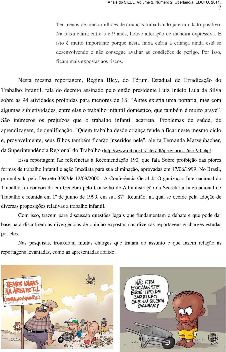 Nesta mesma reportagem, Regina Bley, do Fórum Estadual de Erradicação do Trabalho Infantil, fala do decreto assinado pelo então presidente Luiz Inácio Lula da Silva sobre as 94 atividades proibidas