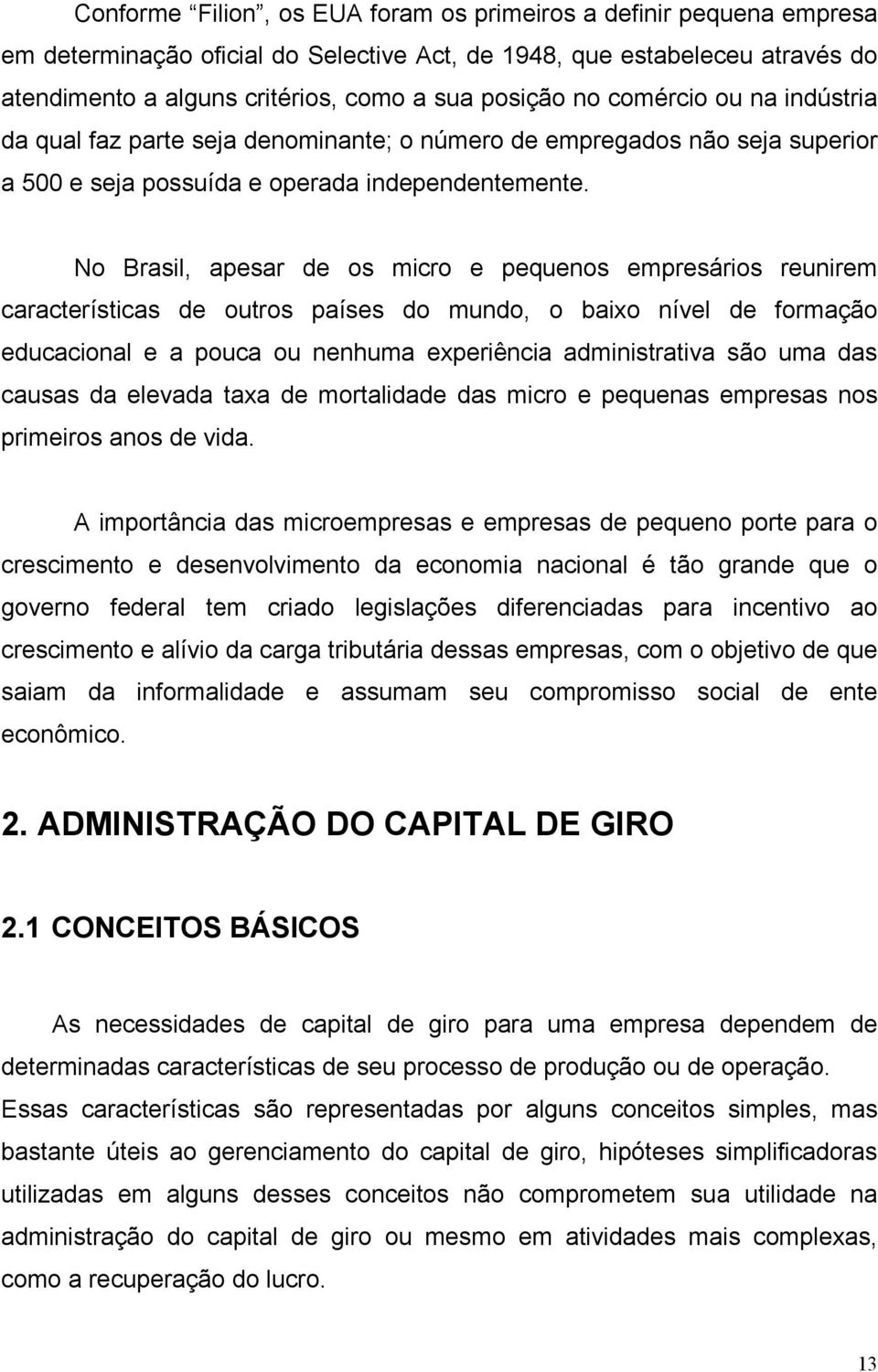 No Brasil, apesar de os micro e pequenos empresários reunirem características de outros países do mundo, o baixo nível de formação educacional e a pouca ou nenhuma experiência administrativa são uma