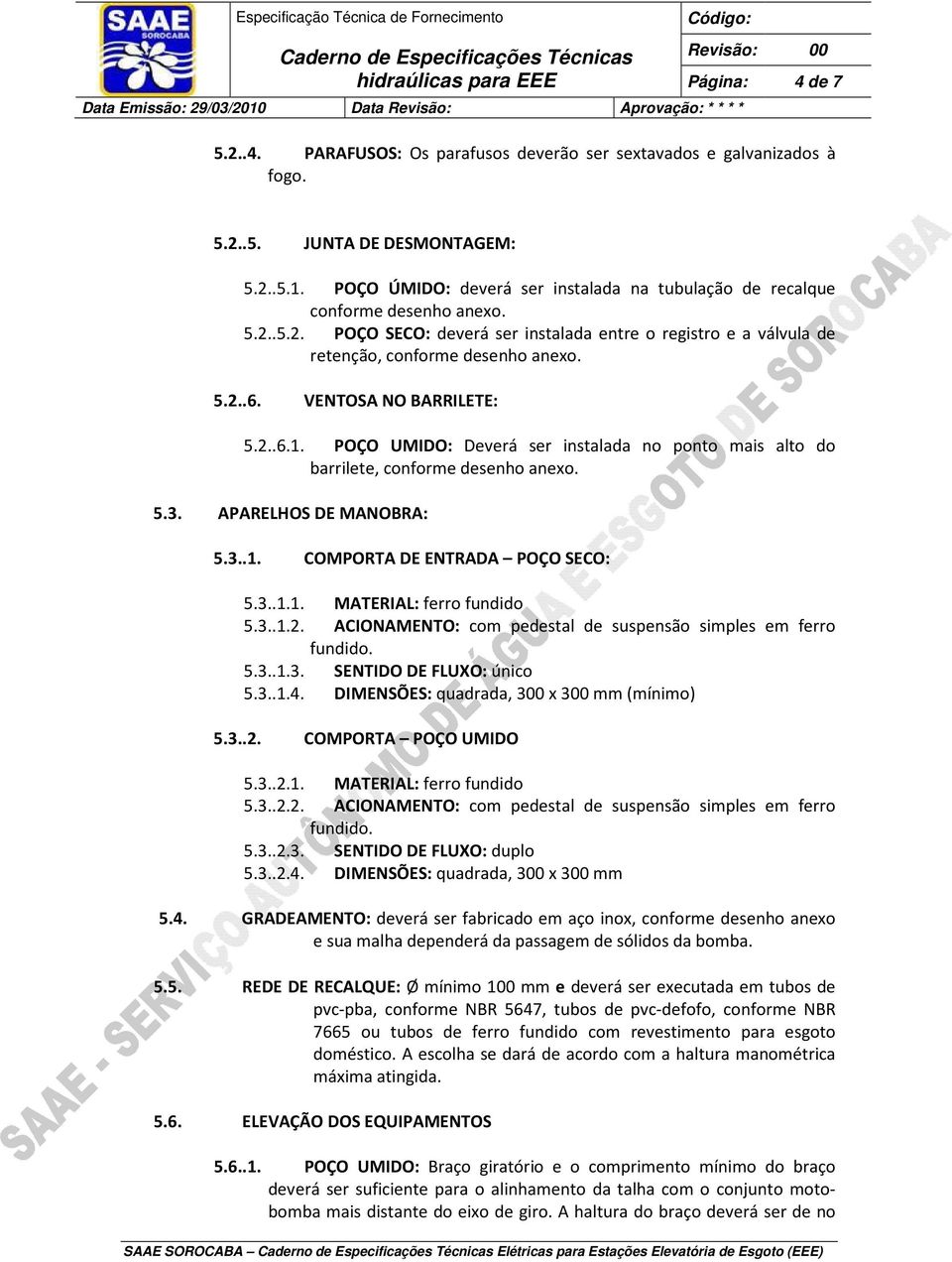 VENTOSA NO BARRILETE: 5.2..6.1. POÇO UMIDO: Deverá ser instalada no ponto mais alto do barrilete, conforme desenho anexo. 5.3. APARELHOS DE MANOBRA: 5.3..1. COMPORTA DE ENTRADA POÇO SECO: 5.3..1.1. MATERIAL: ferro fundido 5.