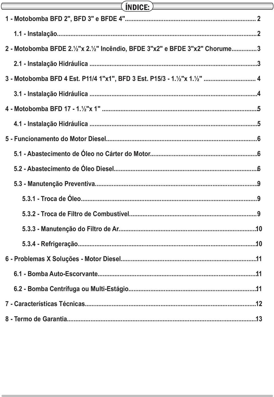 ..... 6 5.1 - Abastecimento de Óleo no Cárter do Motor... 6 5.2 - Abastecimento de Óleo Diesel... 6 5.3 - Manutenção Preventiva... 9 5.3.1 - Troca de Óleo... 9 5.3.2 - Troca de Filtro de Combustível.