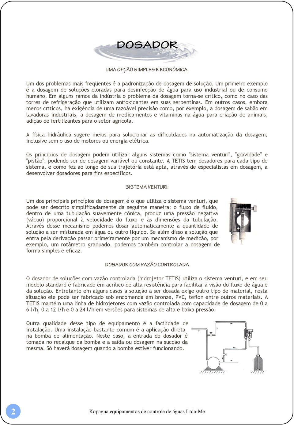 Em outros casos, embora menos críticos, há exigência de uma razoável precisão como, por exemplo, a dosagem de sabão em lavadoras industriais, a dosagem de medicamentos e vitaminas na água para