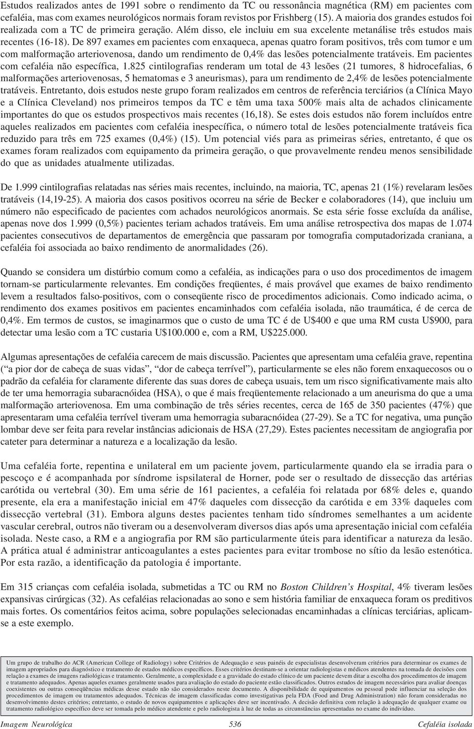 De 897 exames em pacientes com enxaqueca, apenas quatro foram positivos, três com tumor e um com malformação arteriovenosa, dando um rendimento de 0,4% das lesões potencialmente tratáveis.