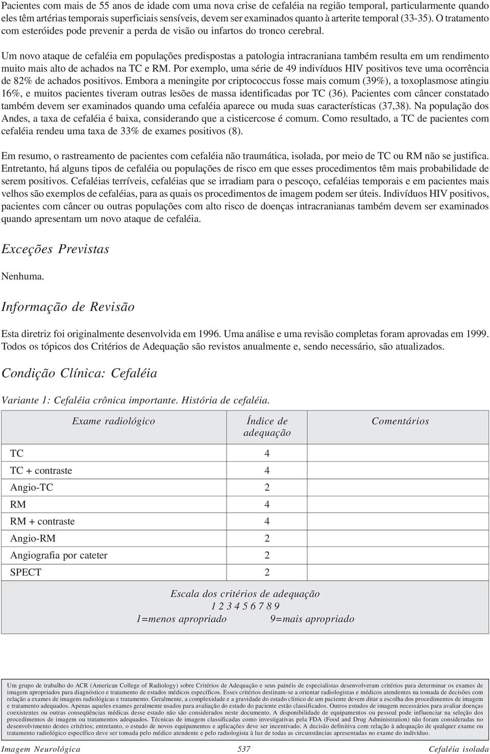 Um novo ataque de cefaléia em populações predispostas a patologia intracraniana também resulta em um rendimento muito mais alto de achados na TC e RM.