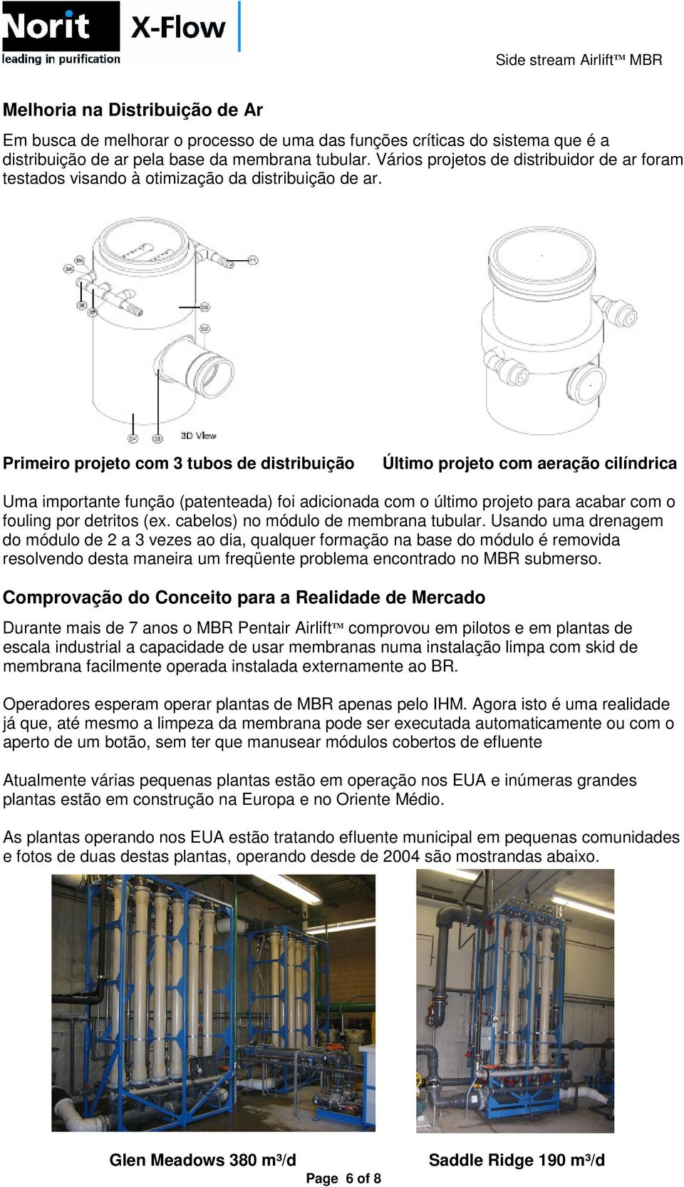 Primeiro projeto com 3 tubos de distribuição Último projeto com aeração cilíndrica Uma importante função (patenteada) foi adicionada com o último projeto para acabar com o fouling por detritos (ex.