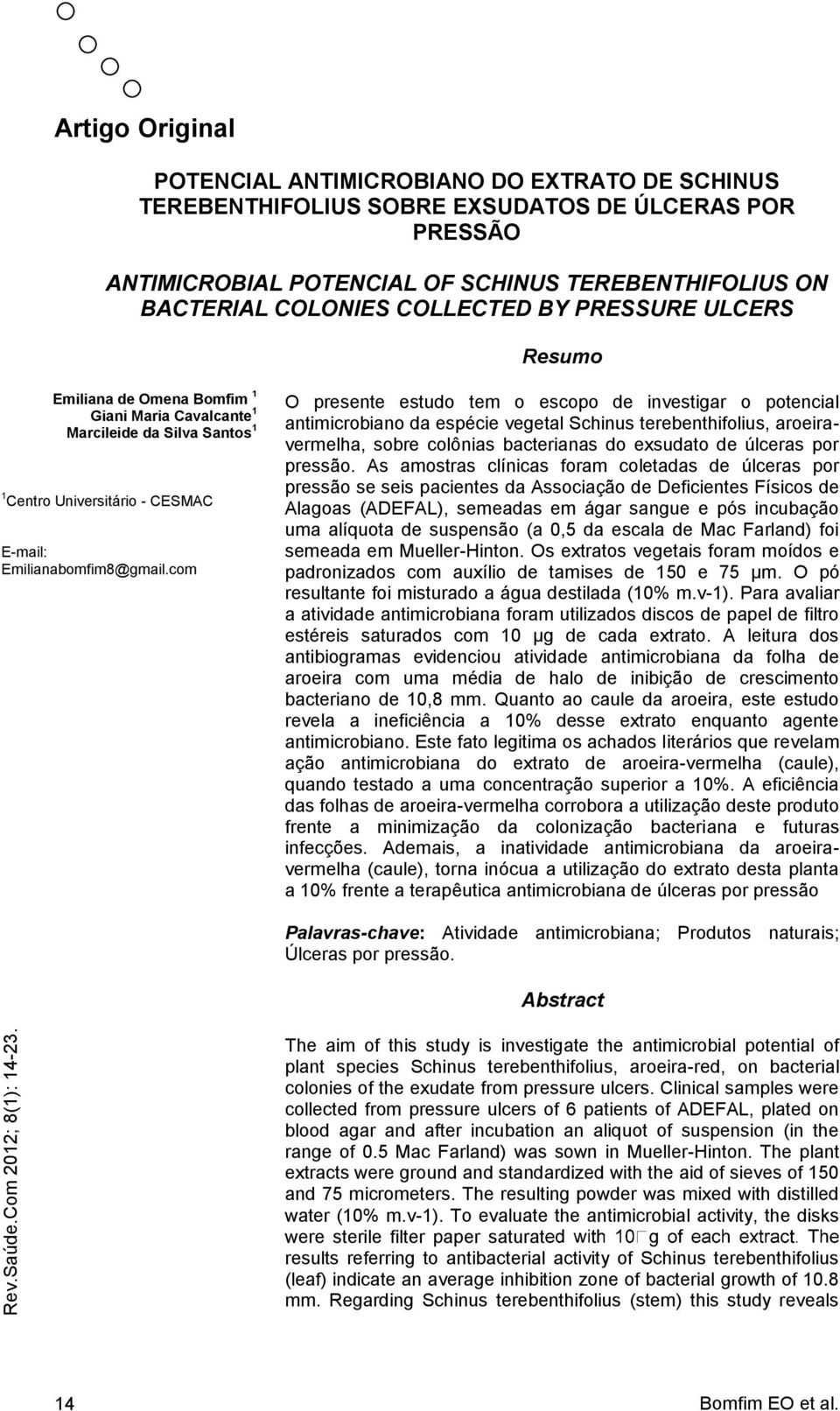 com O presente estudo tem o escopo de investigar o potencial antimicrobiano da espécie vegetal Schinus terebenthifolius, aroeiravermelha, sobre colônias bacterianas do exsudato de úlceras por pressão.