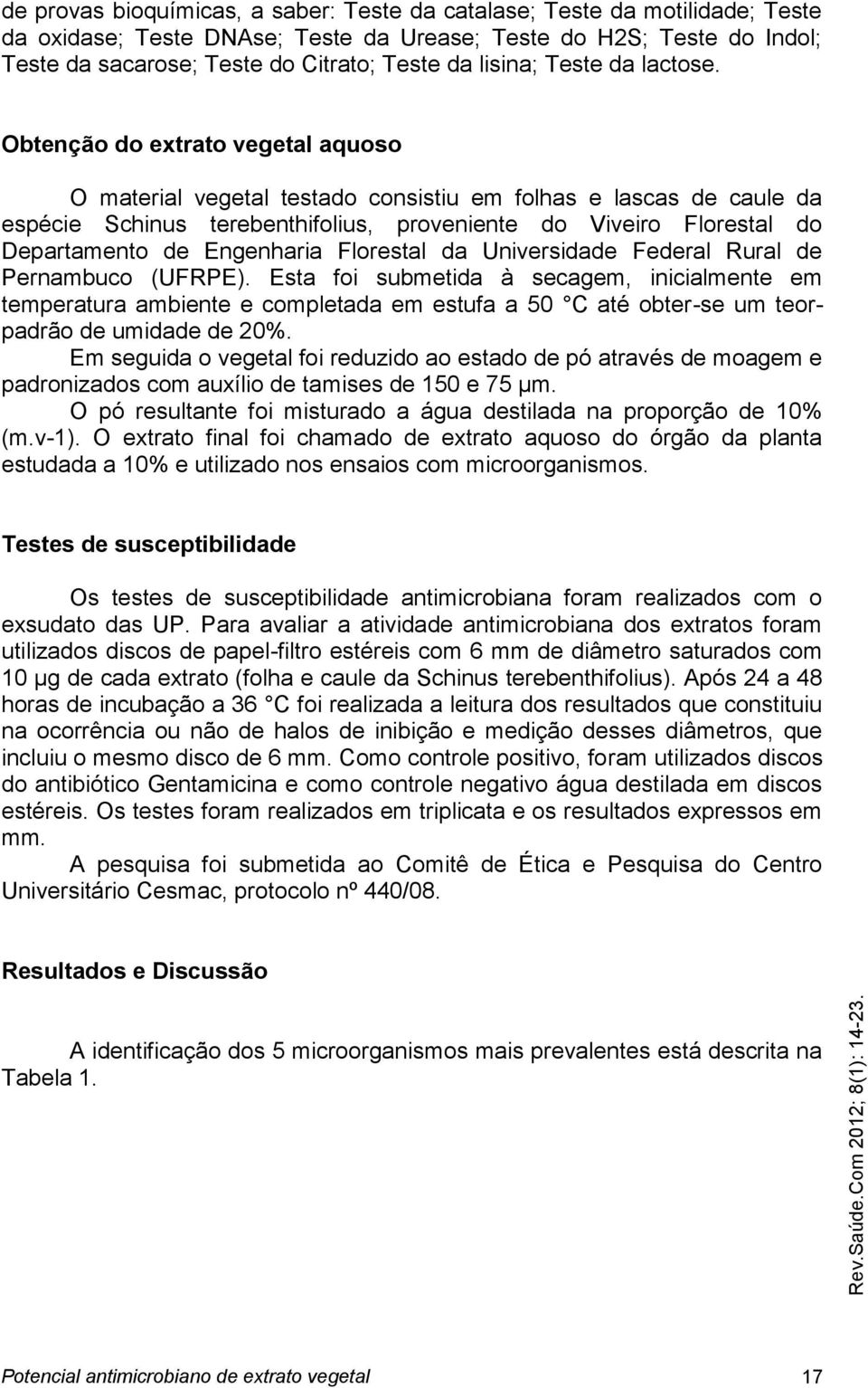 Obtenção do extrato vegetal aquoso O material vegetal testado consistiu em folhas e lascas de caule da espécie Schinus terebenthifolius, proveniente do Viveiro Florestal do Departamento de Engenharia