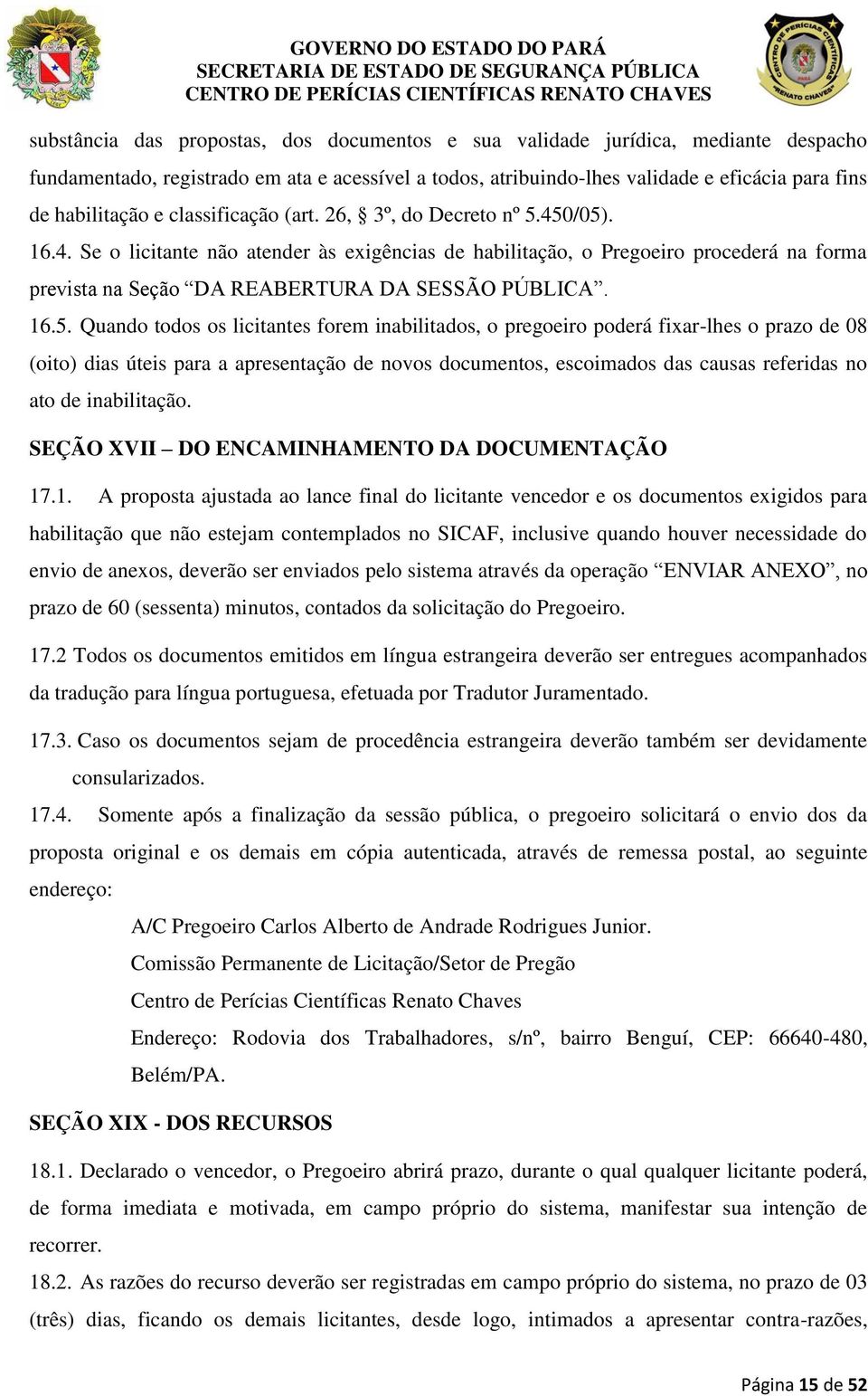 16.5. Quando todos os licitantes forem inabilitados, o pregoeiro poderá fixar-lhes o prazo de 08 (oito) dias úteis para a apresentação de novos documentos, escoimados das causas referidas no ato de