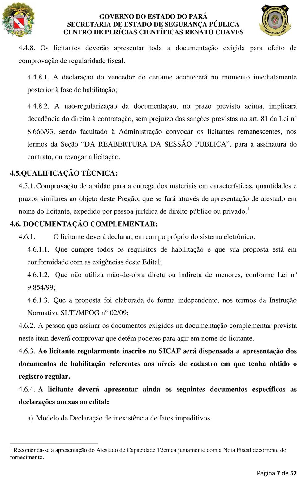 A não-regularização da documentação, no prazo previsto acima, implicará decadência do direito à contratação, sem prejuízo das sanções previstas no art. 81 da Lei nº 8.