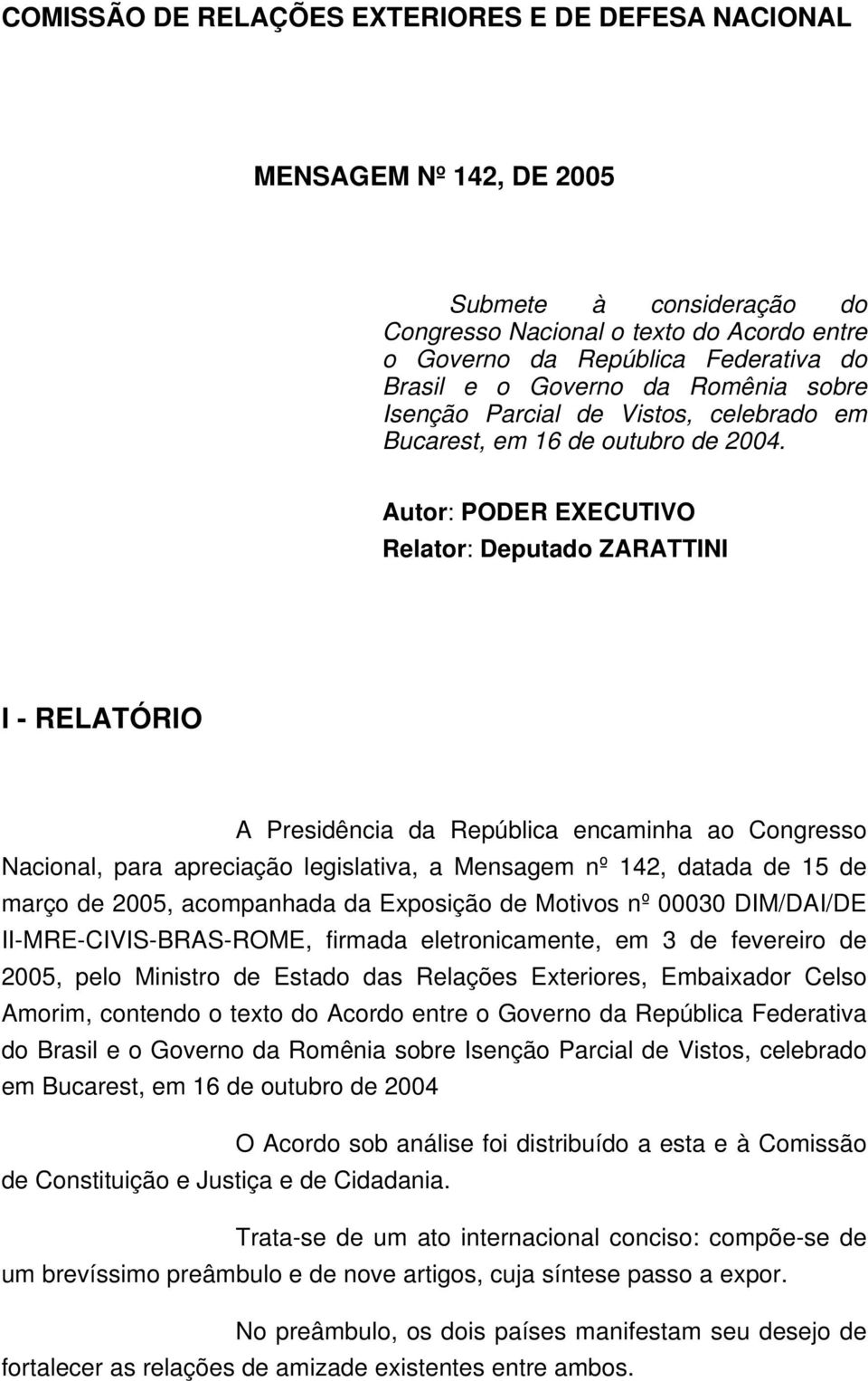 Autor: PODER EXECUTIVO Relator: Deputado ZARATTINI I - RELATÓRIO A Presidência da República encaminha ao Congresso Nacional, para apreciação legislativa, a Mensagem nº 142, datada de 15 de março de