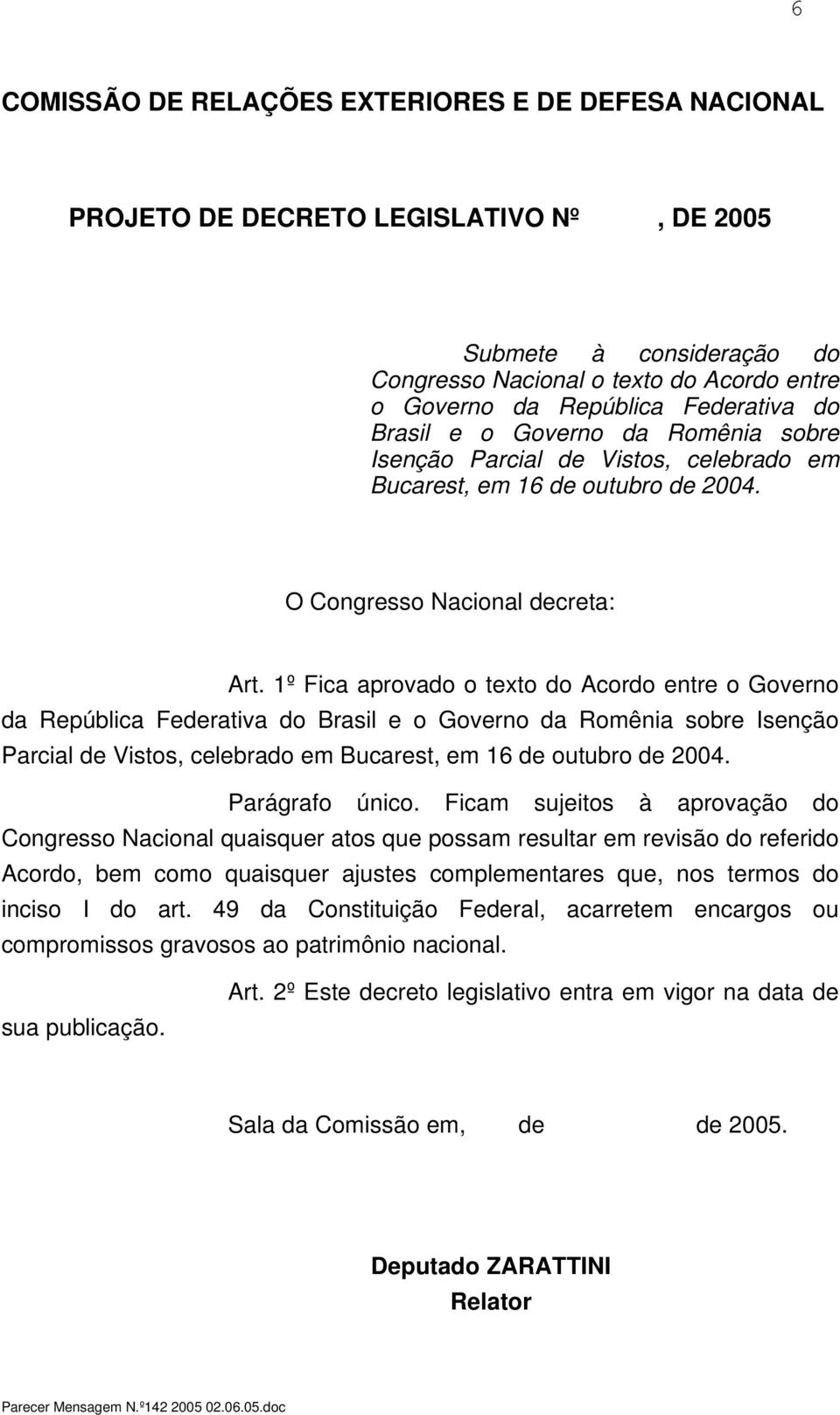 1º Fica aprovado o texto do Acordo entre o Governo da República Federativa do Brasil e o Governo da Romênia sobre Isenção Parcial de Vistos, celebrado em Bucarest, em 16 de outubro de 2004.