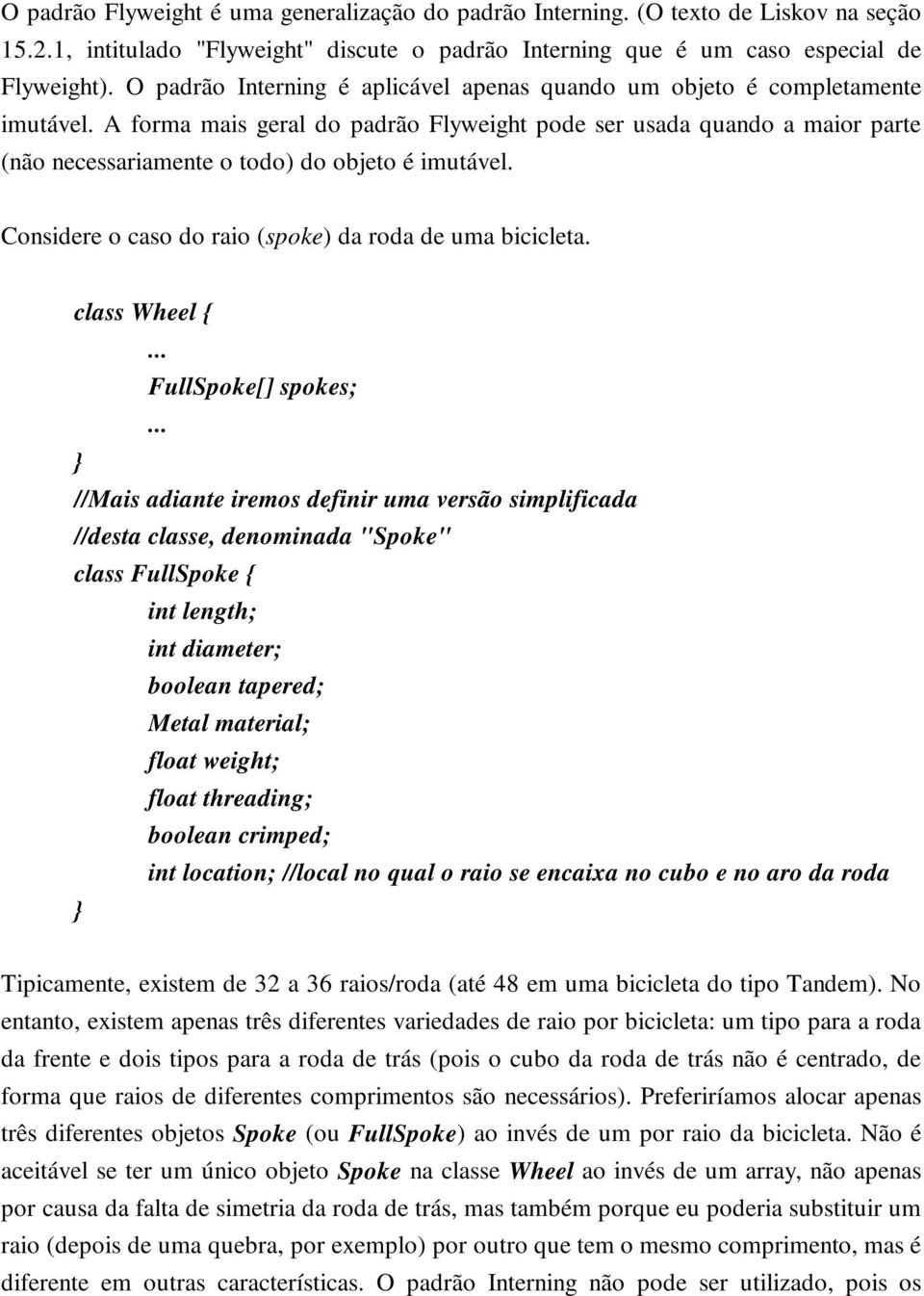 A forma mais geral do padrão Flyweight pode ser usada quando a maior parte (não necessariamente o todo) do objeto é imutável. Considere o caso do raio (spoke) da roda de uma bicicleta.