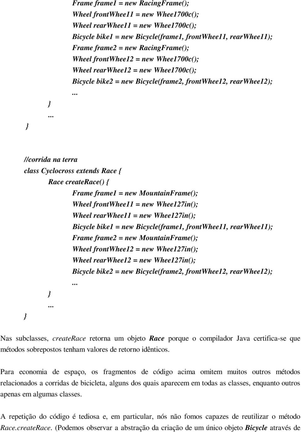 { Race createrace() { Frame frame1 = new MountainFrame(); Wheel frontwhee11 = new Whee127in(); Wheel rearwhee11 = new Whee127in(); Bicycle bike1 = new Bicycle(frame1, frontwhee11, rearwhee11); Frame