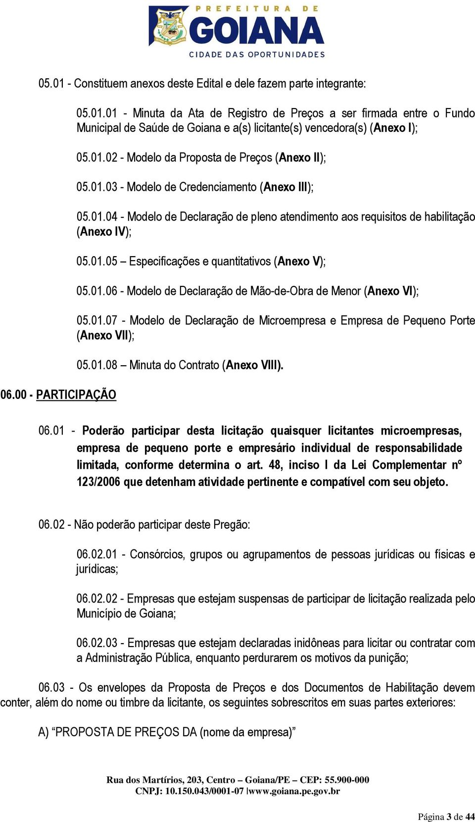 01.06 - Modelo de Declaração de Mão-de-Obra de Menor (Anexo VI); 05.01.07 - Modelo de Declaração de Microempresa e Empresa de Pequeno Porte (Anexo VII); 05.01.08 Minuta do Contrato (Anexo VIII). 06.