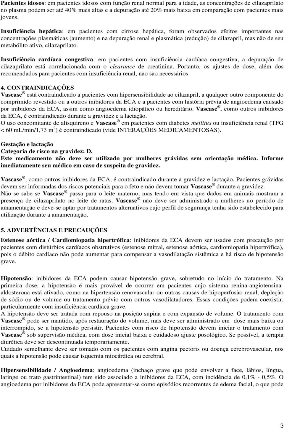 Insuficiência hepática: em pacientes com cirrose hepática, foram observados efeitos importantes nas concentrações plasmáticas (aumento) e na depuração renal e plasmática (redução) de cilazapril, mas