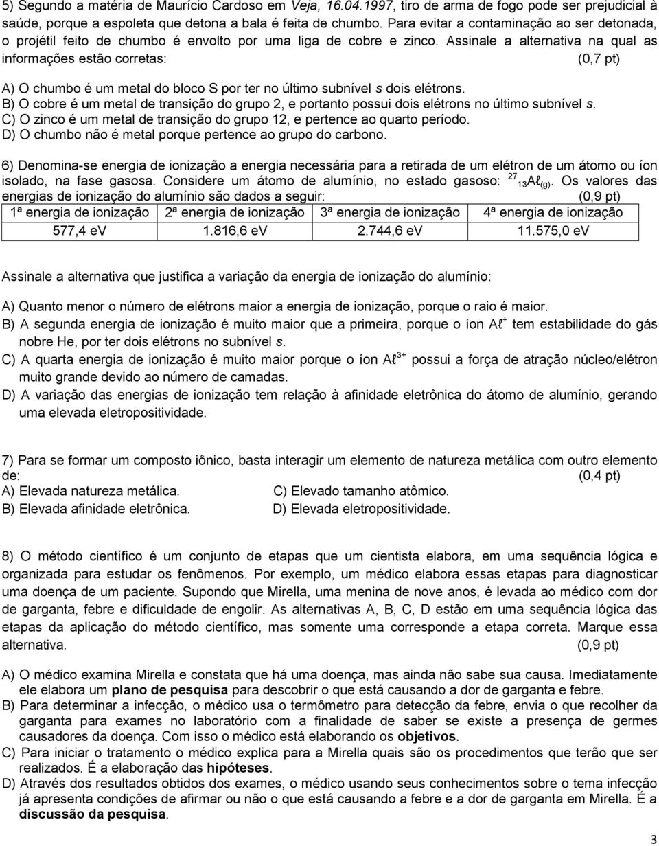 Assinale a alternativa na qual as informações estão corretas: A) O chumbo é um metal do bloco S por ter no último subnível s dois elétrons.