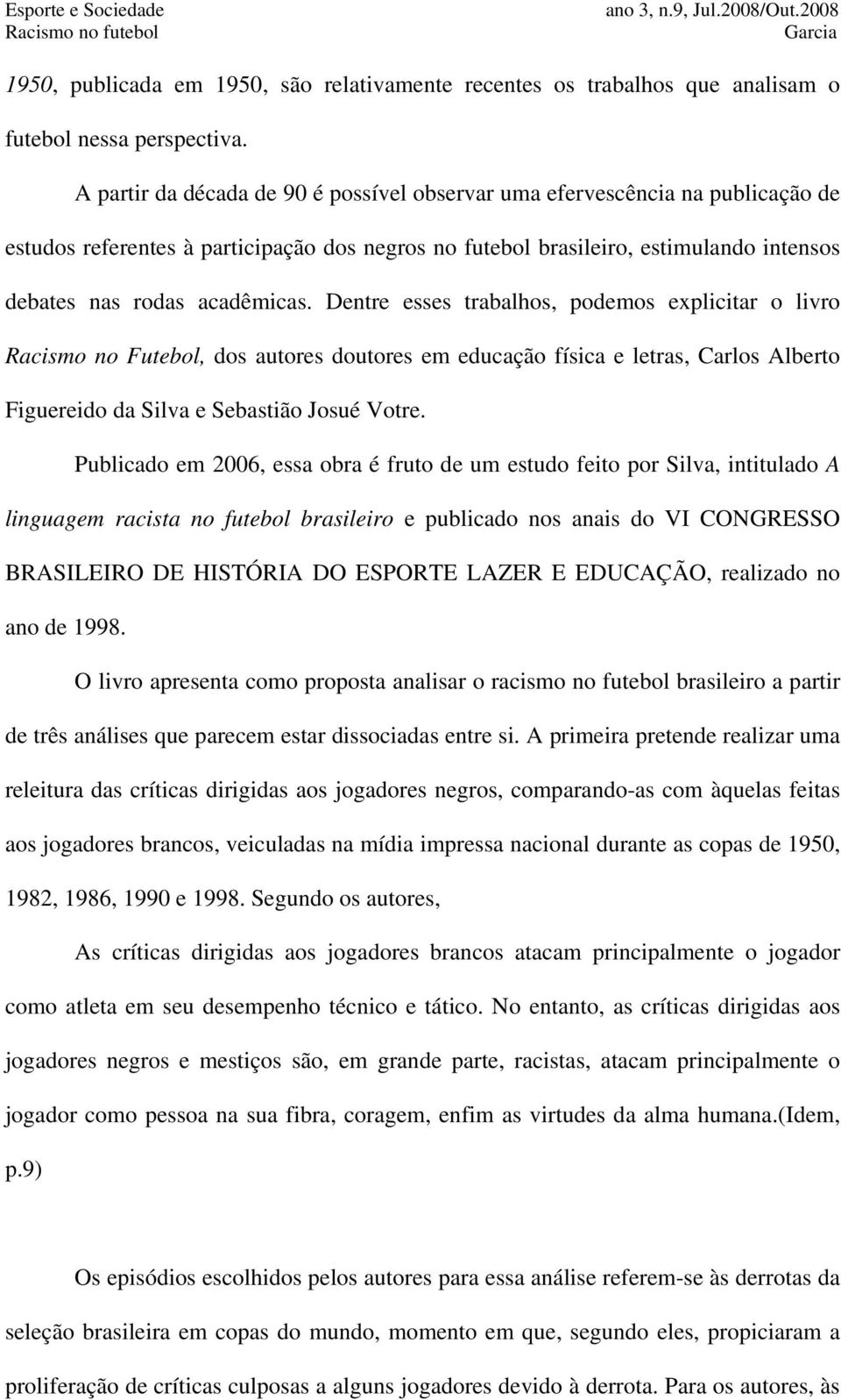 Dentre esses trabalhos, podemos explicitar o livro Racismo no Futebol, dos autores doutores em educação física e letras, Carlos Alberto Figuereido da Silva e Sebastião Josué Votre.