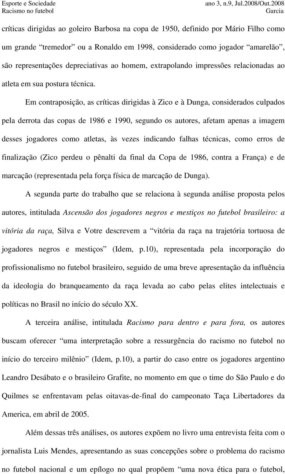 Em contraposição, as críticas dirigidas à Zico e à Dunga, considerados culpados pela derrota das copas de 1986 e 1990, segundo os autores, afetam apenas a imagem desses jogadores como atletas, às