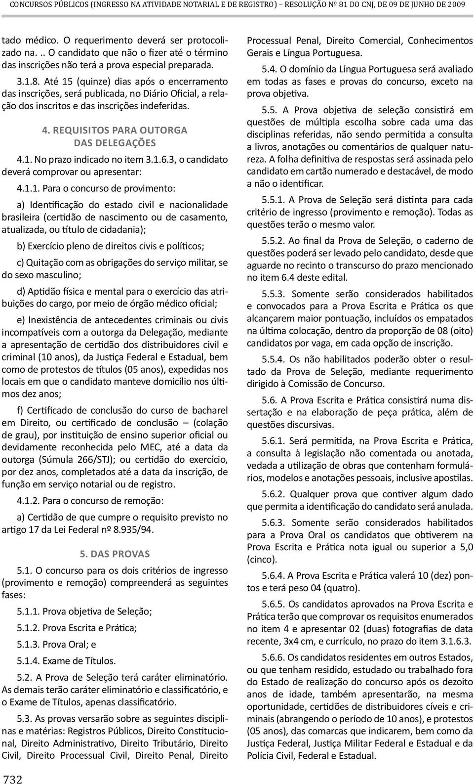 Até 15 (quinze) dias após o encerramento das inscrições, será publicada, no Diário Oficial, a relação dos inscritos e das inscrições indeferidas. 4. REQUISITOS PARA OUTORGA DAS DELEGAÇÕES 4.1. No prazo indicado no item 3.