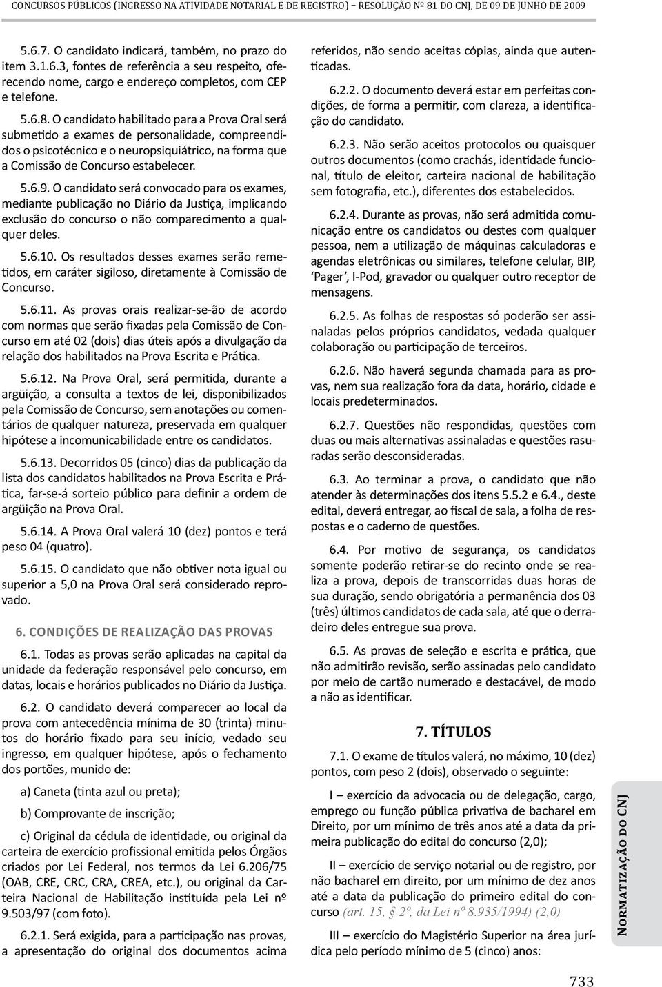 O candidato habilitado para a Prova Oral será submetido a exames de personalidade, compreendidos o psicotécnico e o neuropsiquiátrico, na forma que a Comissão de Concurso estabelecer. 5.6.9.