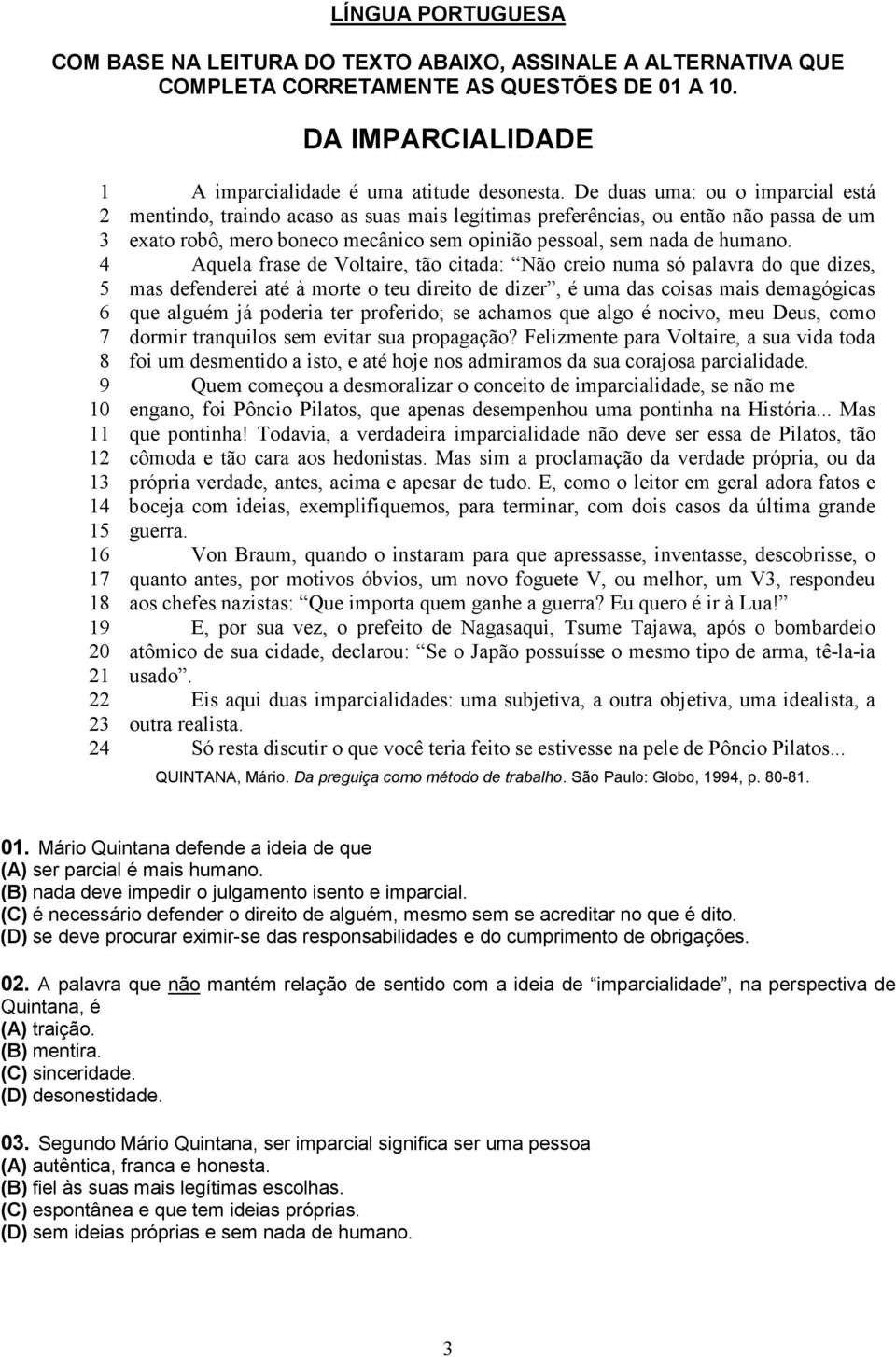 De duas uma: ou o imparcial está mentindo, traindo acaso as suas mais legítimas preferências, ou então não passa de um exato robô, mero boneco mecânico sem opinião pessoal, sem nada de humano.