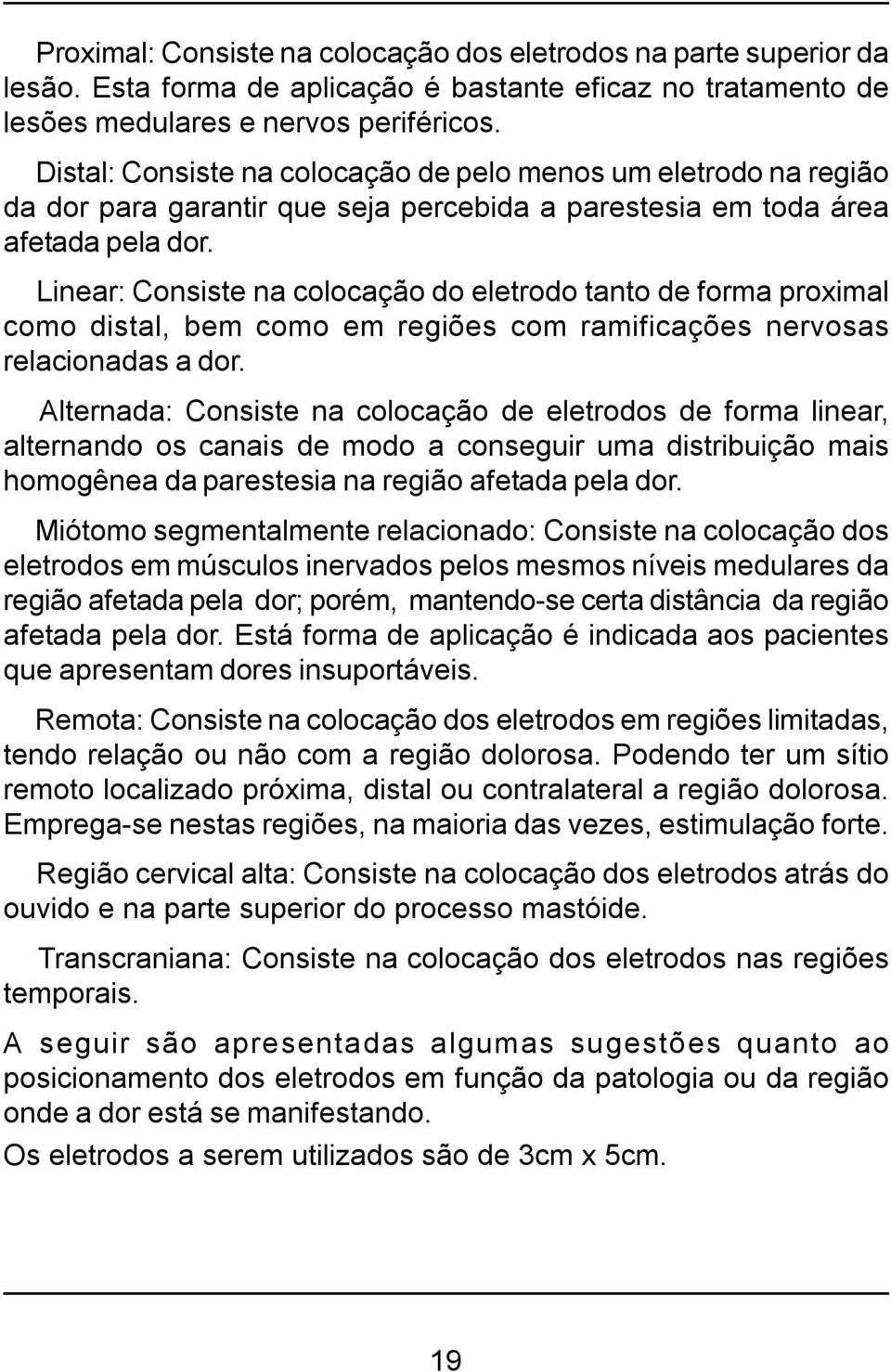 Linear: Consiste na colocação do eletrodo tanto de forma proximal como distal, bem como em regiões com ramificações nervosas relacionadas a dor.