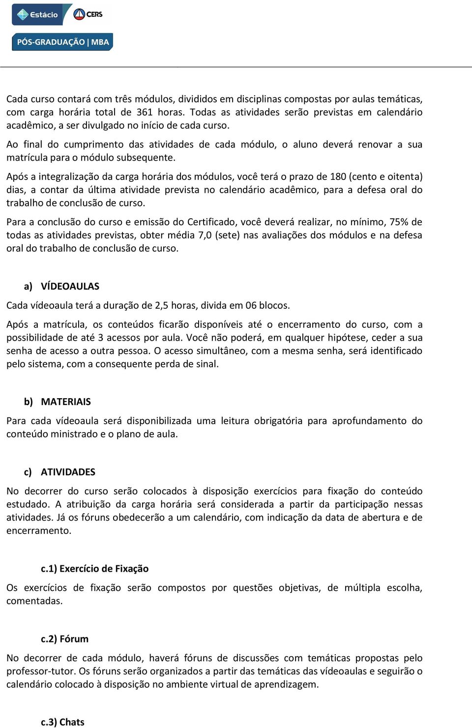 Ao final do cumprimento das atividades de cada módulo, o aluno deverá renovar a sua matrícula para o módulo subsequente.