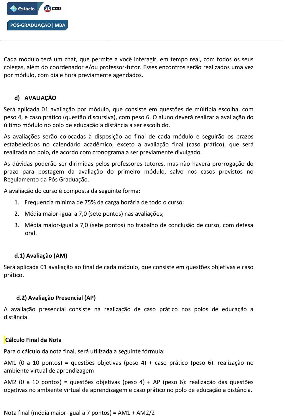 d) AVALIAÇÃO Será aplicada 01 avaliação por módulo, que consiste em questões de múltipla escolha, com peso 4, e caso prático (questão discursiva), com peso 6.