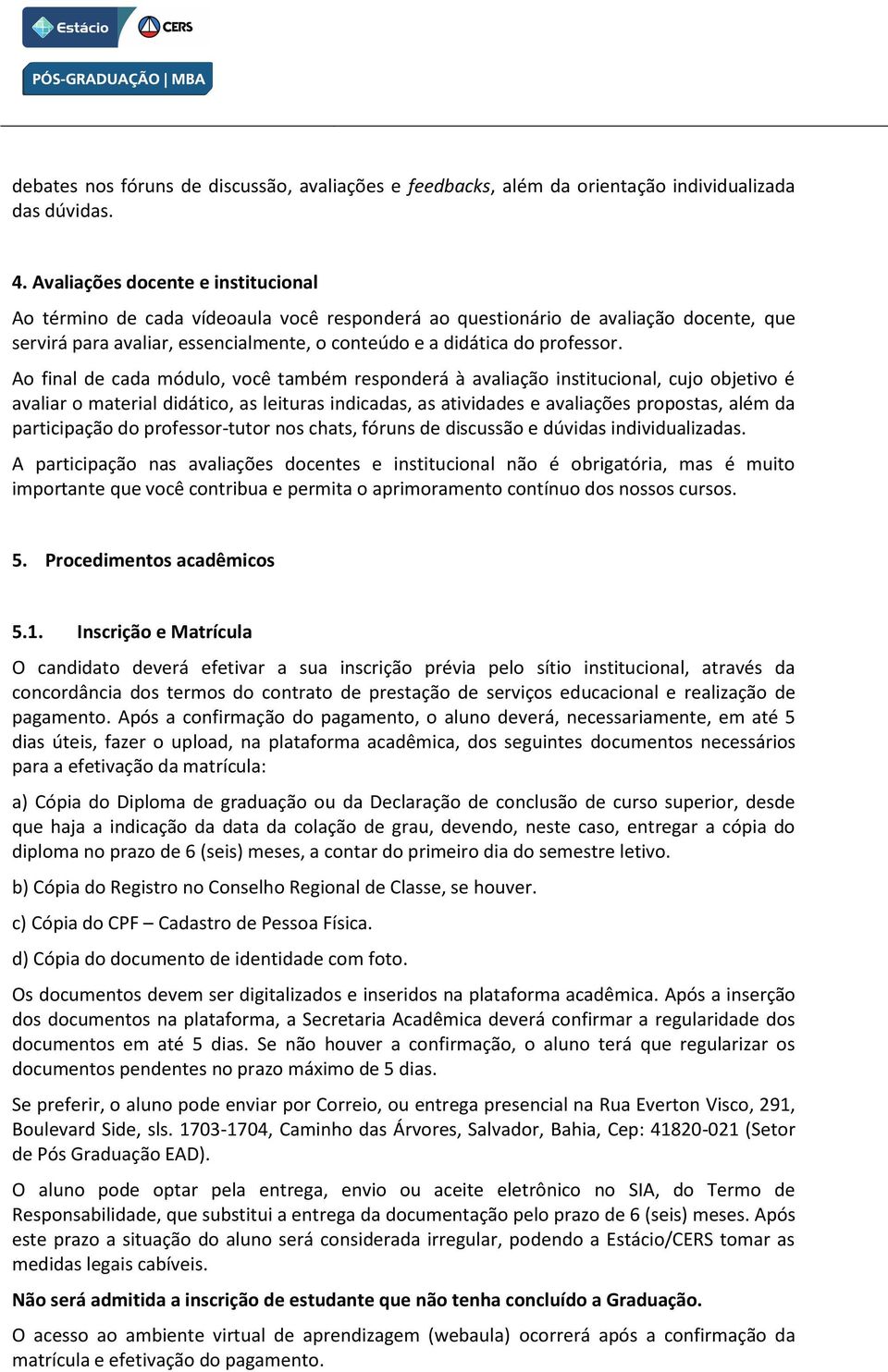 Ao final de cada módulo, você também responderá à avaliação institucional, cujo objetivo é avaliar o material didático, as leituras indicadas, as atividades e avaliações propostas, além da