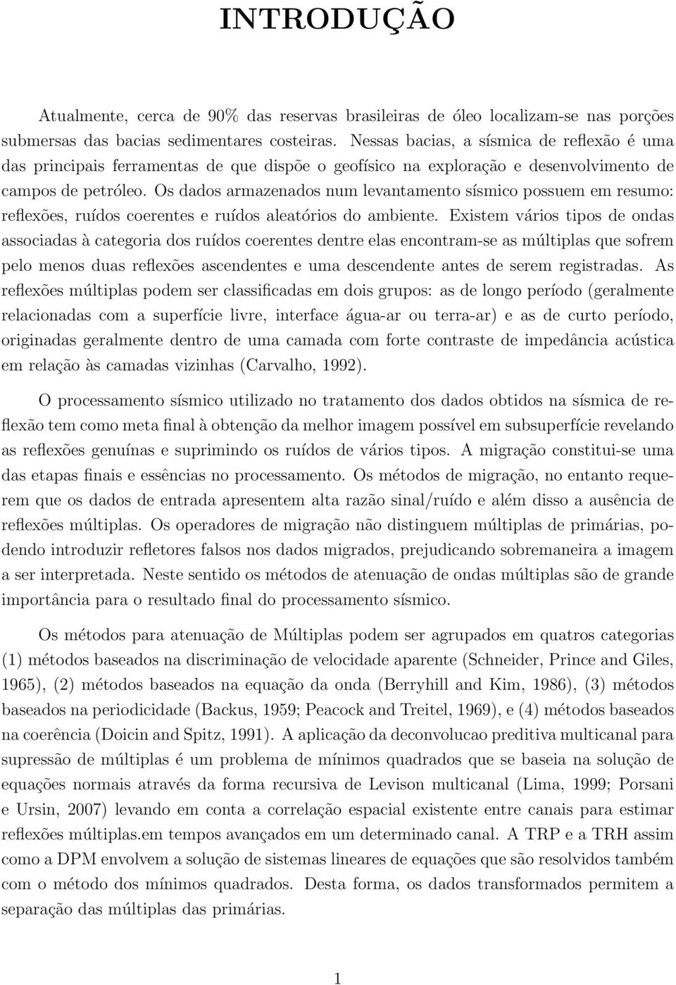 Os dados armazenados num levantamento sísmico possuem em resumo: reflexões, ruídos coerentes e ruídos aleatórios do ambiente.