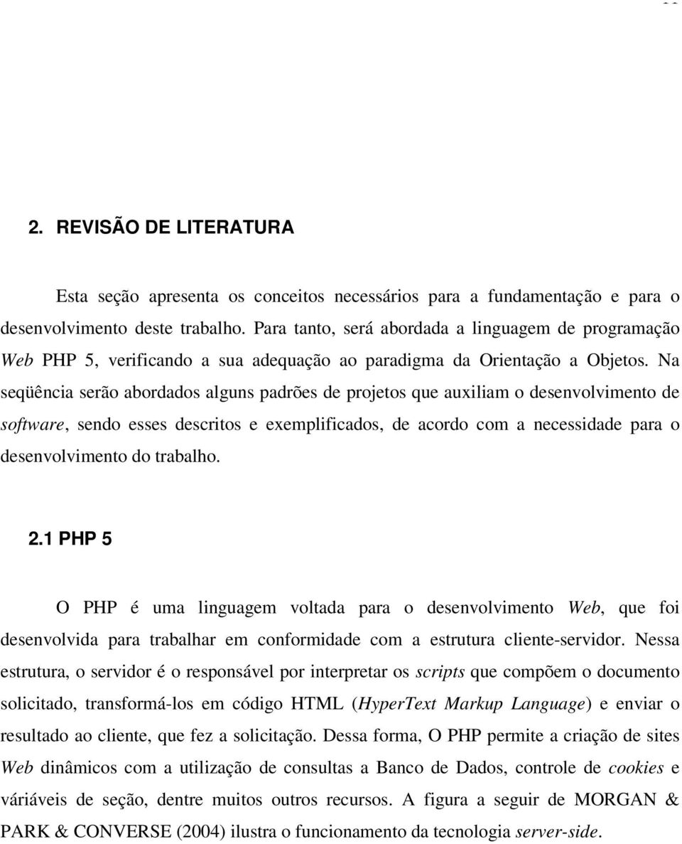 Na seqüência serão abordados alguns padrões de projetos que auxiliam o desenvolvimento de software, sendo esses descritos e exemplificados, de acordo com a necessidade para o desenvolvimento do