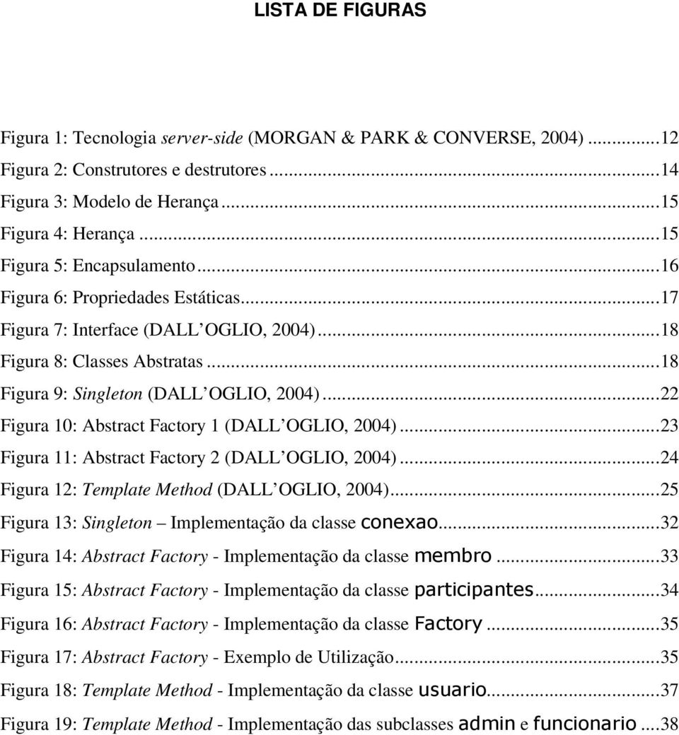 ..22 Figura 10: Abstract Factory 1 (DALL OGLIO, 2004)...23 Figura 11: Abstract Factory 2 (DALL OGLIO, 2004)...24 Figura 12: Template Method (DALL OGLIO, 2004).