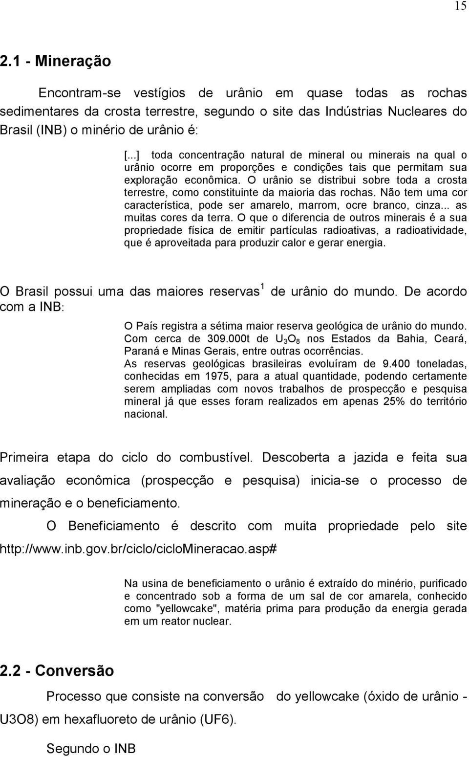 O urânio se distribui sobre toda a crosta terrestre, como constituinte da maioria das rochas. Não tem uma cor característica, pode ser amarelo, marrom, ocre branco, cinza... as muitas cores da terra.