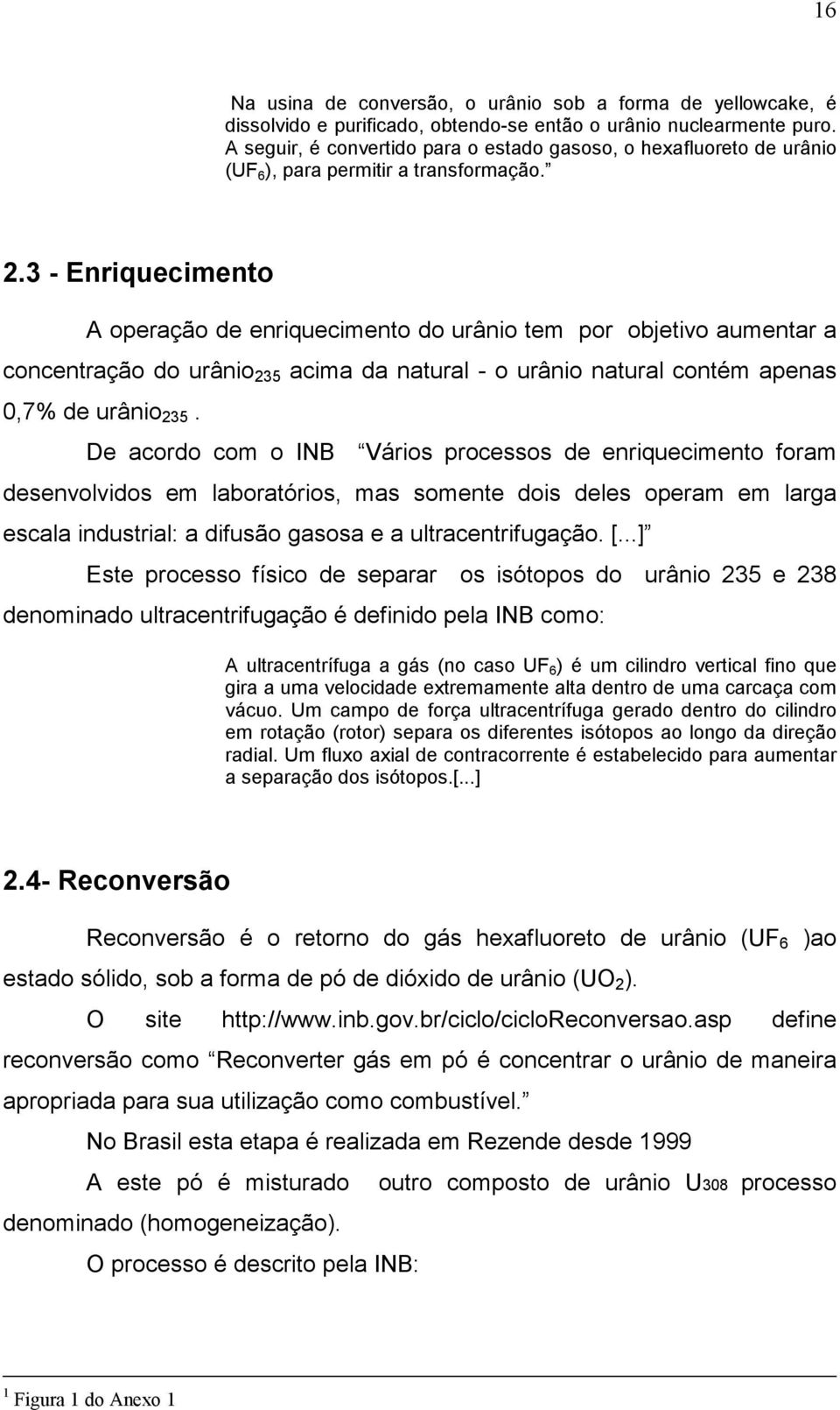 3 - Enriquecimento A operação de enriquecimento do urânio tem por objetivo aumentar a concentração do urânio 235 acima da natural - o urânio natural contém apenas 0,7% de urânio 235.