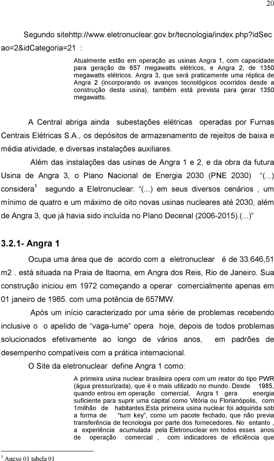 Angra 3, que será praticamente uma réplica de Angra 2 (incorporando os avanços tecnológicos ocorridos desde a construção desta usina), também está prevista para gerar 1350 megawatts.