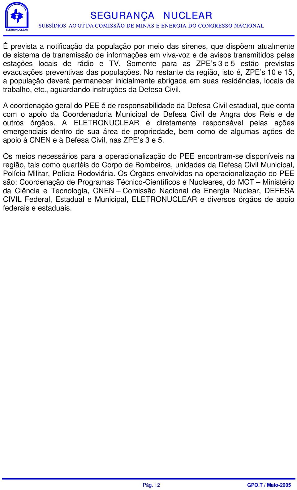 No restante da região, isto é, ZPE s 10 e 15, a população deverá permanecer inicialmente abrigada em suas residências, locais de trabalho, etc., aguardando instruções da Defesa Civil.