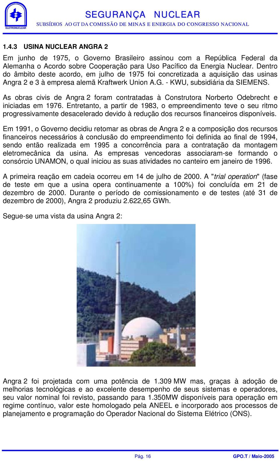 As obras civis de Angra 2 foram contratadas à Construtora Norberto Odebrecht e iniciadas em 1976.