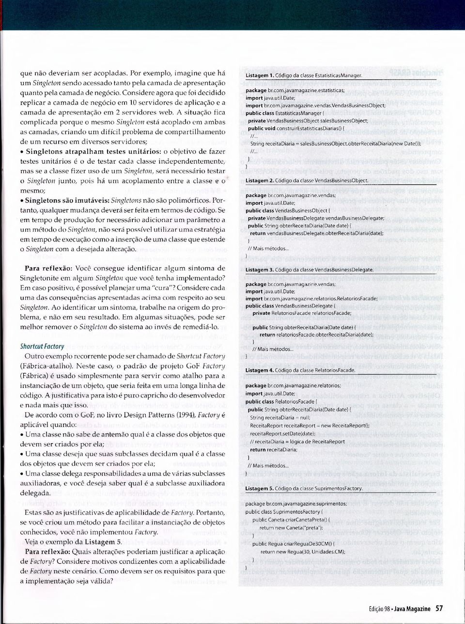 A situacäo fica complicada porque o mesmo Singleton esta acoplado em a mbas as camadas, criando urn di ficil problema de compartilhamento de urn recurso em diversos servidores; Singletons atrapalham