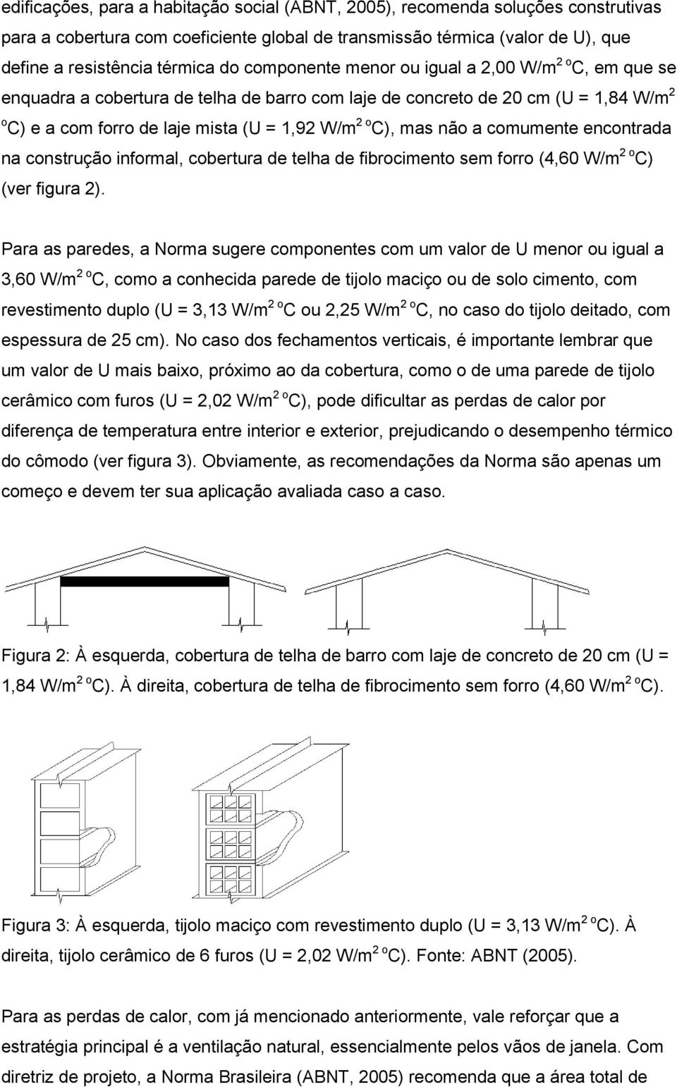 não a comumente encontrada na construção informal, cobertura de telha de fibrocimento sem forro (4,60 W/m 2 o C) (ver figura 2).
