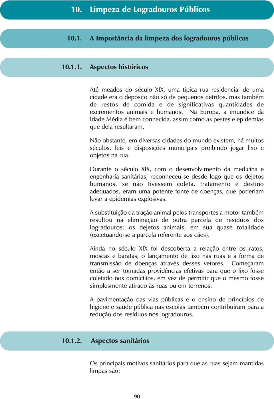 Não obstante, em diversas cidades do mundo existem, há muitos séculos, leis e disposições municipais proibindo jogar lixo e objetos na rua.