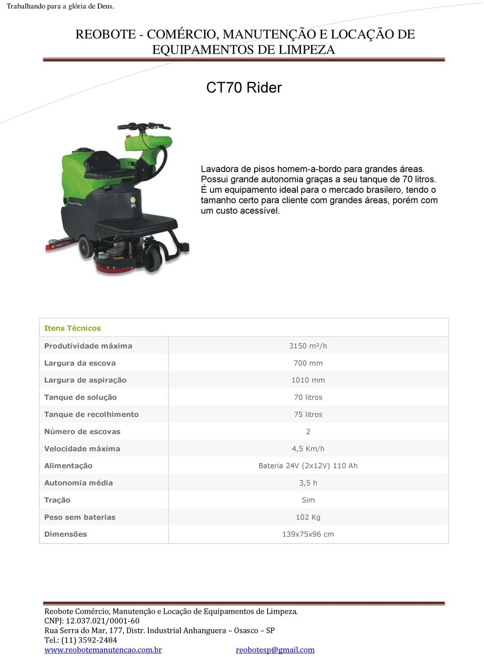 É um equipamento ideal para o mercado brasilero, tendo o tamanho certo para cliente com grandes áreas, porém com