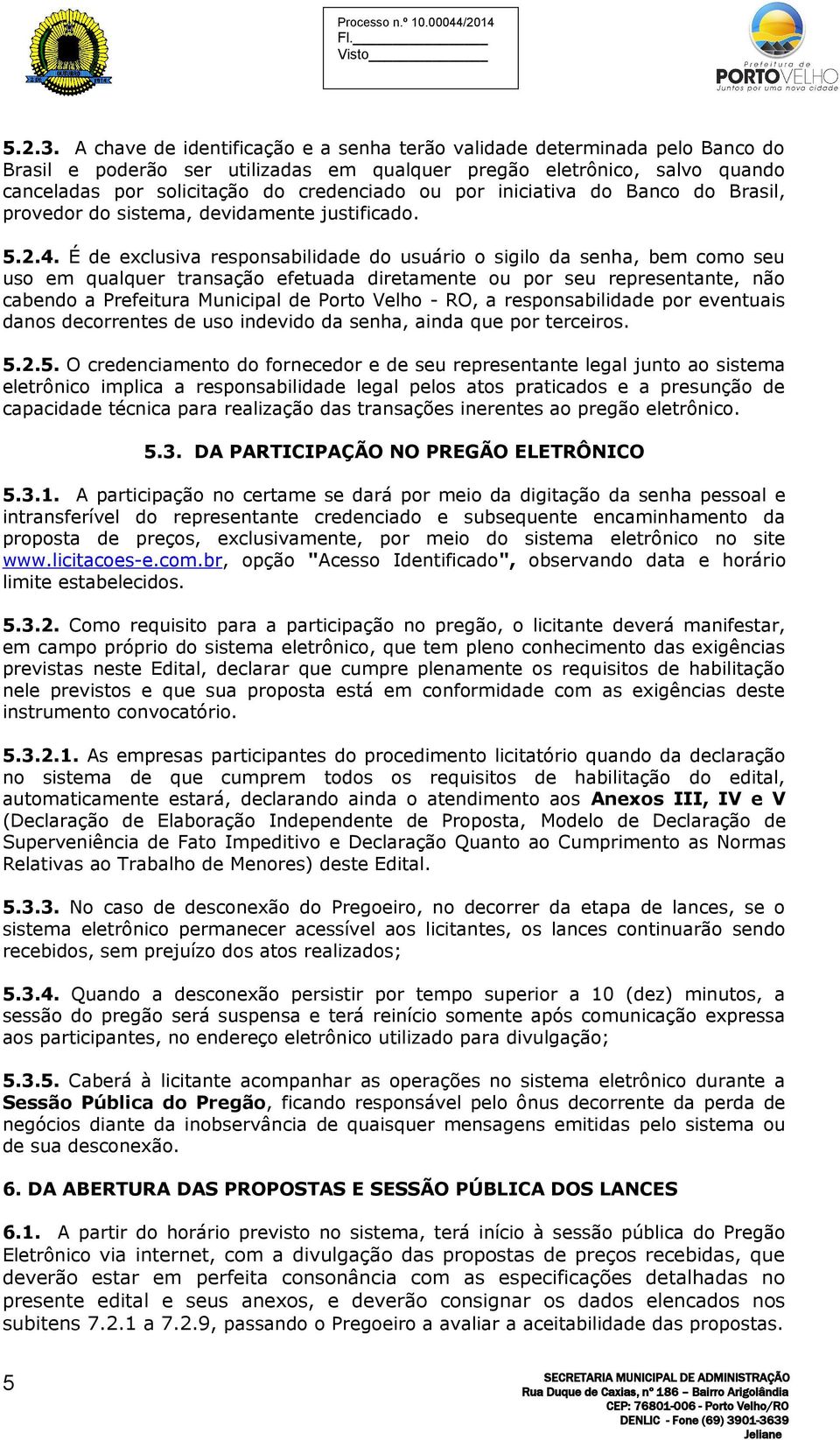 por iniciativa do Banco do Brasil, provedor do sistema, devidamente justificado. 5.2.4.