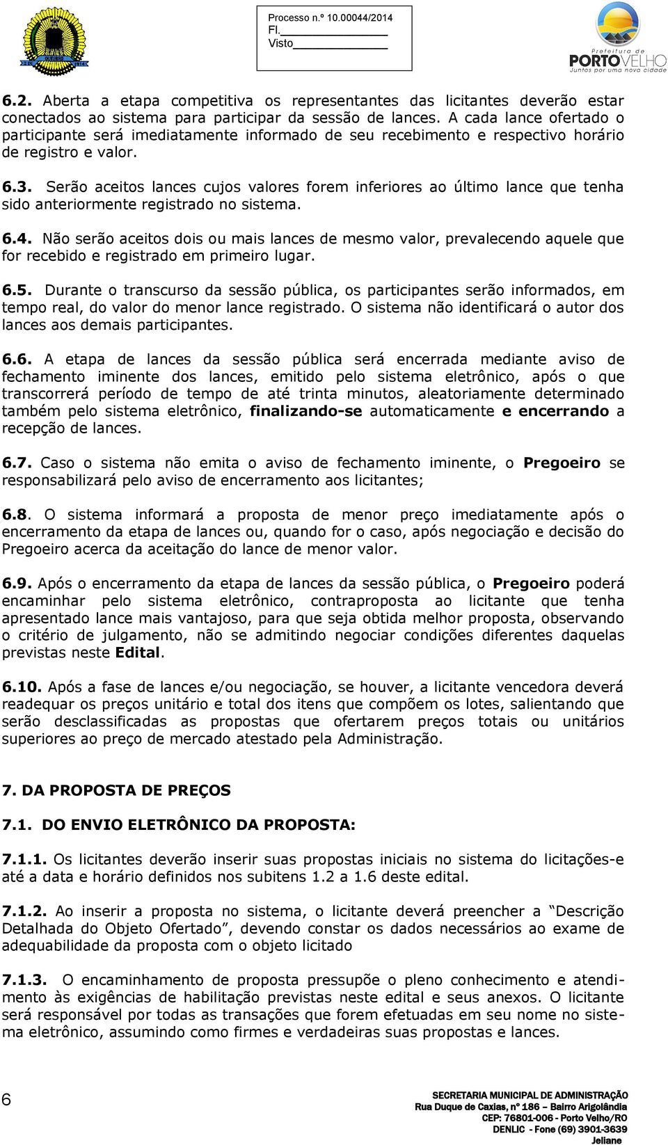 Serão aceitos lances cujos valores forem inferiores ao último lance que tenha sido anteriormente registrado no sistema. 6.4.