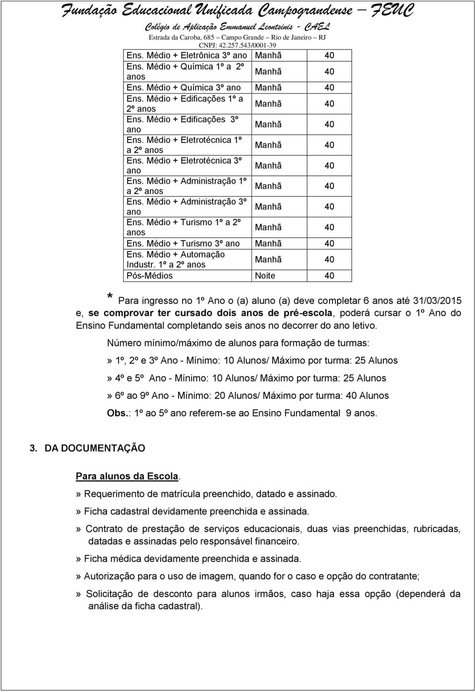 1º a 2º s Pós-Médios Noite 40 * Para ingresso no 1º Ano o (a) aluno (a) deve completar 6 s até 31/03/2015 e, se comprovar ter cursado dois s de pré-escola, poderá cursar o 1º Ano do Ensino