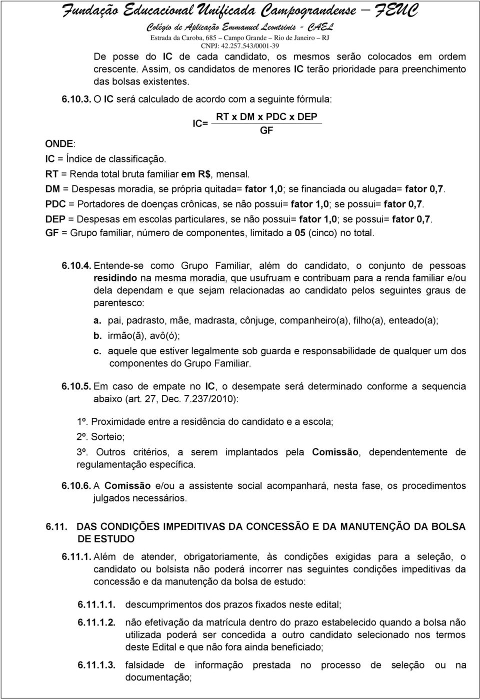 IC= RT = Renda total bruta familiar em R$, mensal. RT x DM x PDC x DEP GF DM = Despesas moradia, se própria quitada= fator 1,0; se financiada ou alugada= fator 0,7.