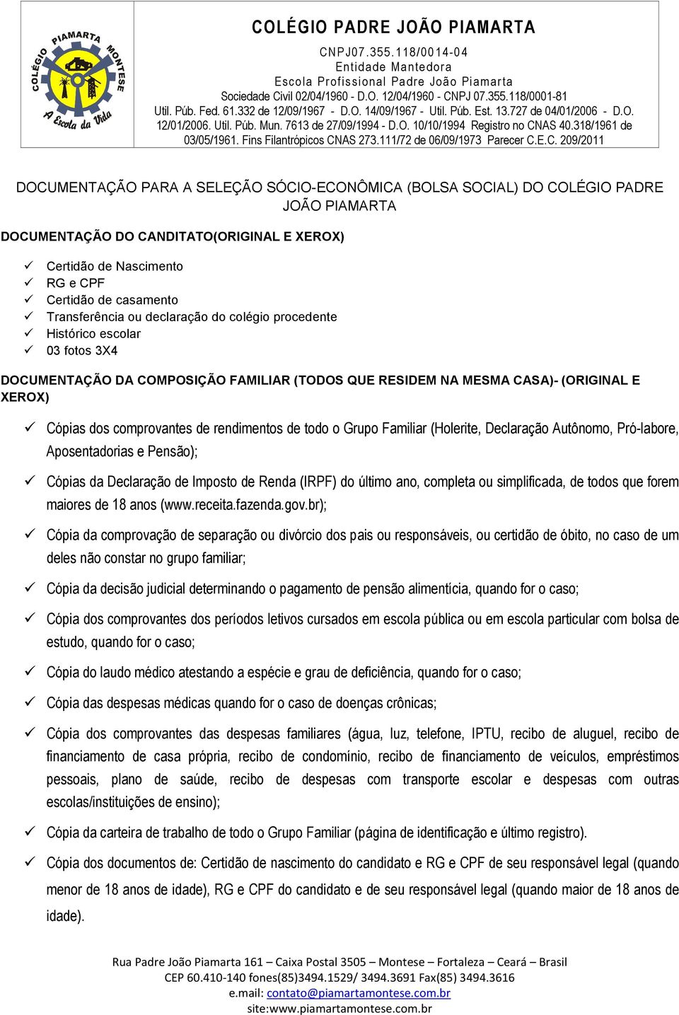 rendimentos de todo o Grupo Familiar (Holerite, Declaração Autônomo, Pró-labore, Aposentadorias e Pensão); Cópias da Declaração de Imposto de Renda (IRPF) do último ano, completa ou simplificada, de