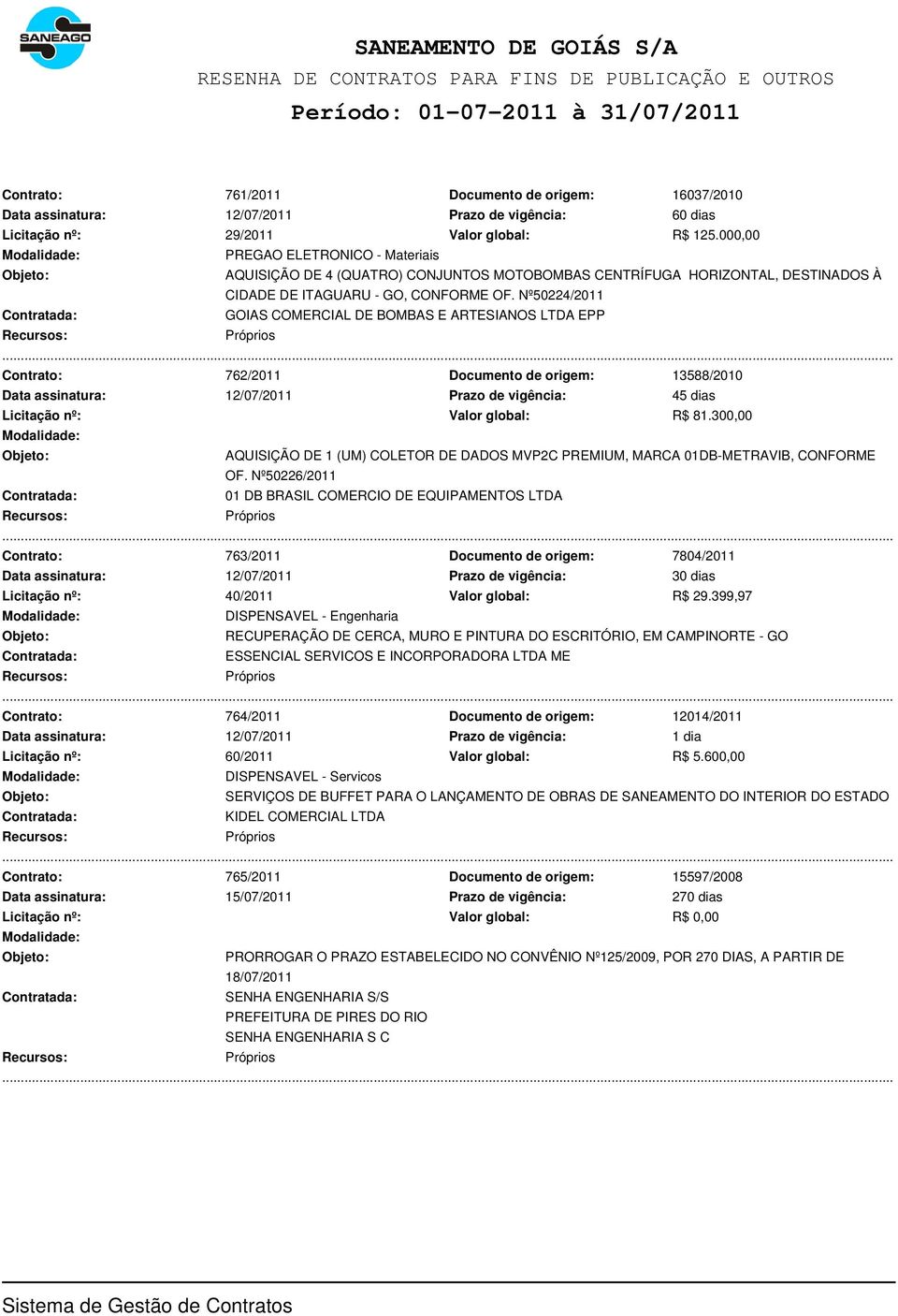 Nº50224/2011 GOIAS COMERCIAL DE BOMBAS E ARTESIANOS LTDA EPP Contrato: 762/2011 Documento de origem: 13588/2010 Data assinatura: 12/07/2011 Prazo de vigência: 45 dias Licitação nº: Valor global: R$