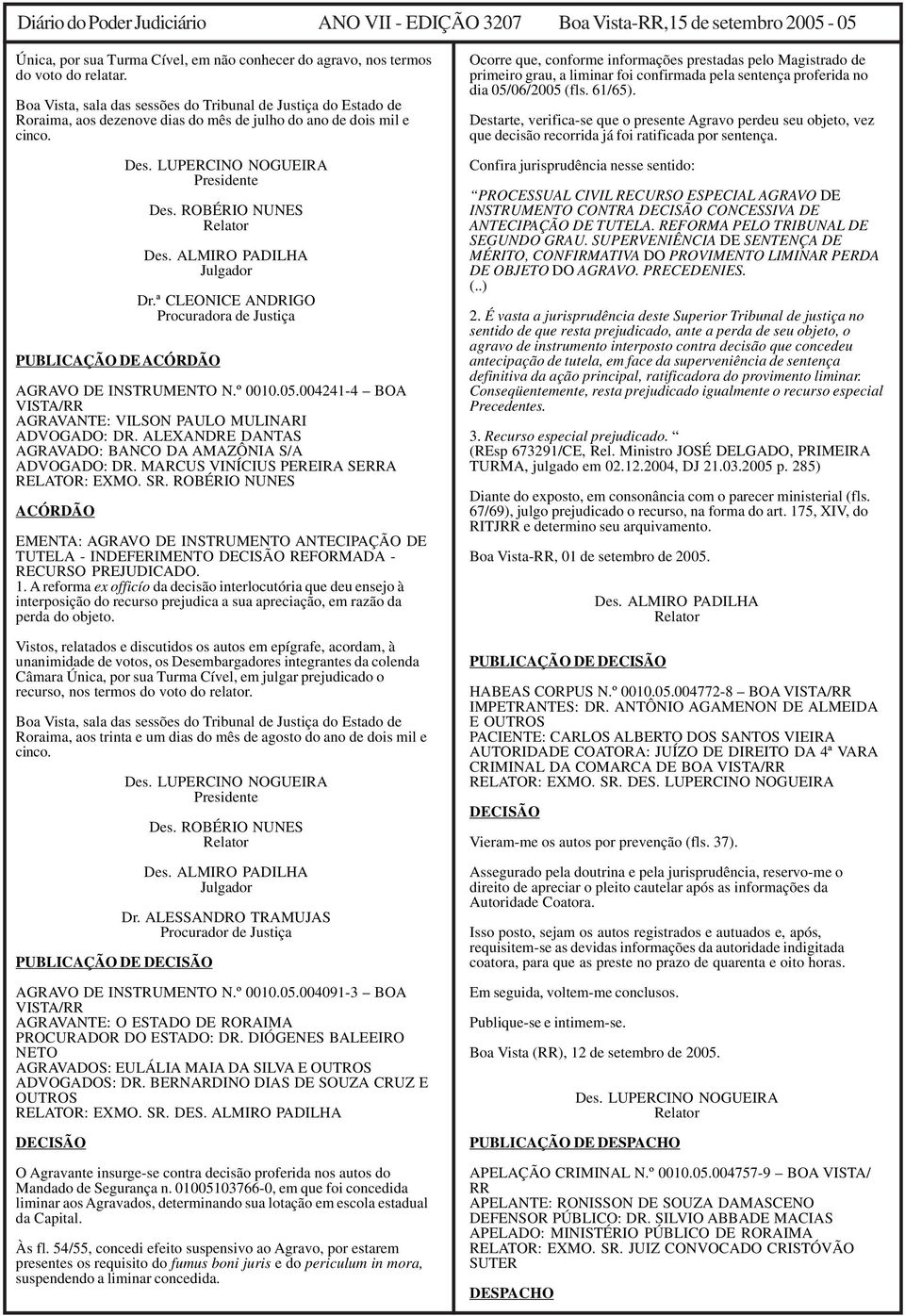 ROBÉRIO NUNES Relator Des. ALMIRO PADILHA Julgador Dr.ª CLEONICE ANDRIGO Procuradora de Justiça AGRAVO DE INSTRUMENTO N.º 0010.05.004241-4 BOA VISTA/RR AGRAVANTE: VILSON PAULO MULINARI ADVOGADO: DR.