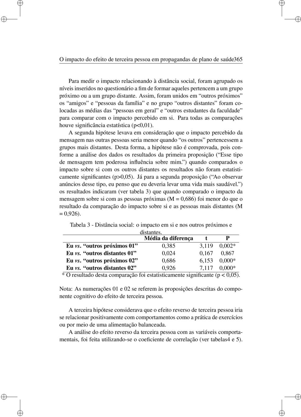 Assm, foram undos em outros próxmos os amgos e pessoas da famíla e no grupo outros dstantes foram colocadas as médas das pessoas em geral e outros estudantes da faculdade para comparar com o mpacto