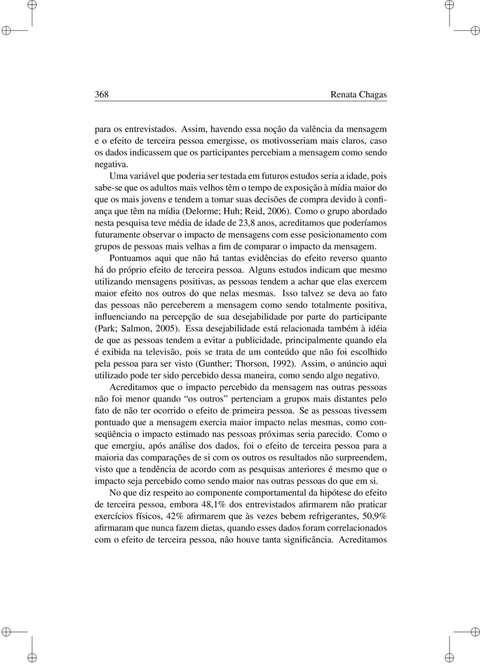 Uma varável que podera ser testada em futuros estudos sera a dade, pos sabe-se que os adultos mas velhos têm o tempo de exposção à mída maor do que os mas jovens e tendem a tomar suas decsões de